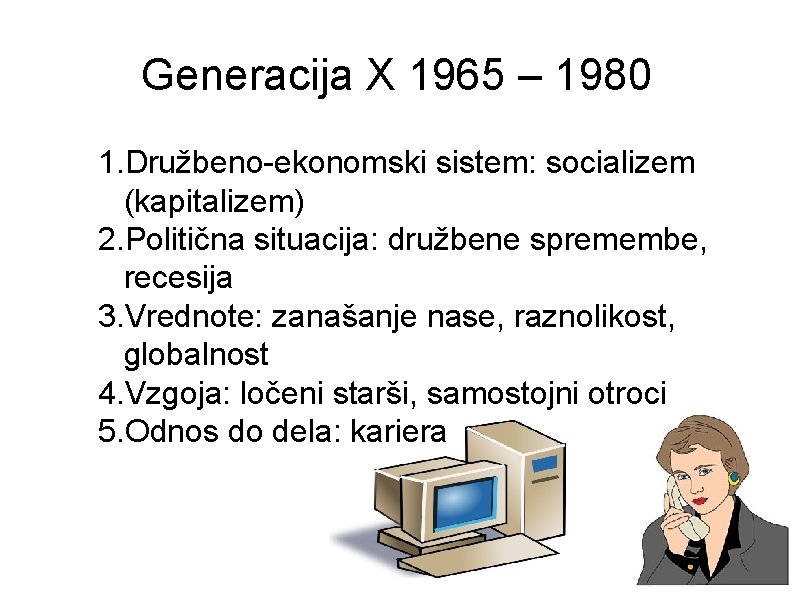 Generacija X 1965 – 1980 1. Družbeno-ekonomski sistem: socializem (kapitalizem) 2. Politična situacija: družbene