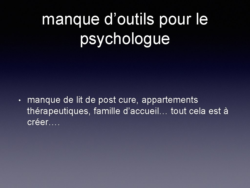 manque d’outils pour le psychologue • manque de lit de post cure, appartements thérapeutiques,