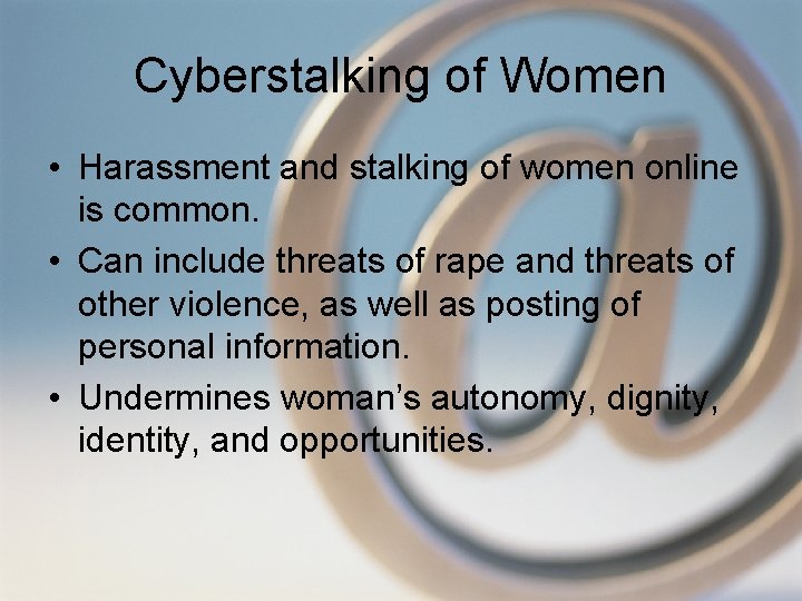 Cyberstalking of Women • Harassment and stalking of women online is common. • Can