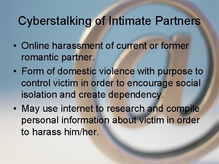 Cyberstalking of Intimate Partners • Online harassment of current or former romantic partner. •
