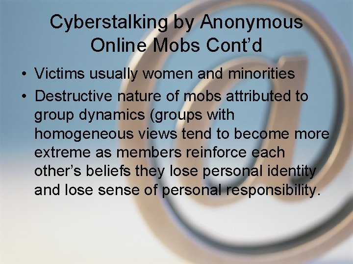 Cyberstalking by Anonymous Online Mobs Cont’d • Victims usually women and minorities • Destructive