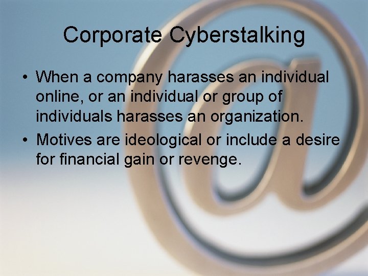 Corporate Cyberstalking • When a company harasses an individual online, or an individual or