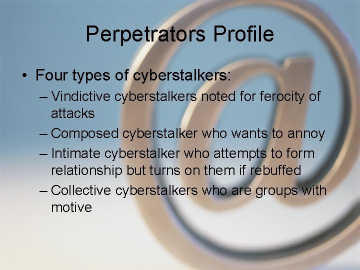 Perpetrators Profile • Four types of cyberstalkers: – Vindictive cyberstalkers noted for ferocity of