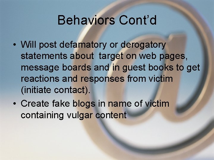 Behaviors Cont’d • Will post defamatory or derogatory statements about target on web pages,