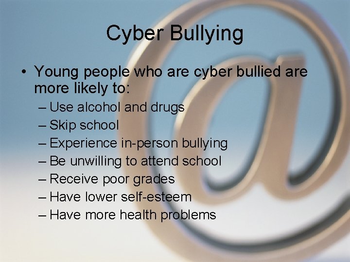 Cyber Bullying • Young people who are cyber bullied are more likely to: –