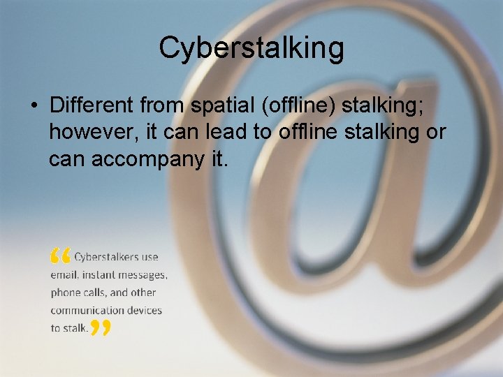 Cyberstalking • Different from spatial (offline) stalking; however, it can lead to offline stalking