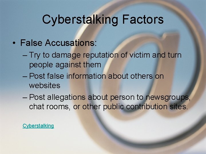 Cyberstalking Factors • False Accusations: – Try to damage reputation of victim and turn