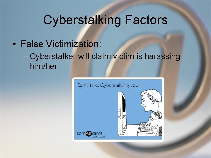 Cyberstalking Factors • False Victimization: – Cyberstalker will claim victim is harassing him/her. 