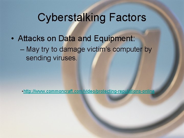 Cyberstalking Factors • Attacks on Data and Equipment: – May try to damage victim’s