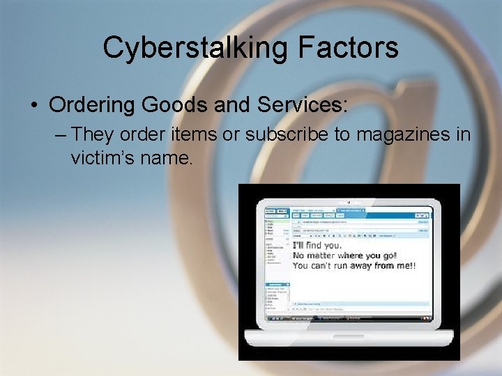 Cyberstalking Factors • Ordering Goods and Services: – They order items or subscribe to