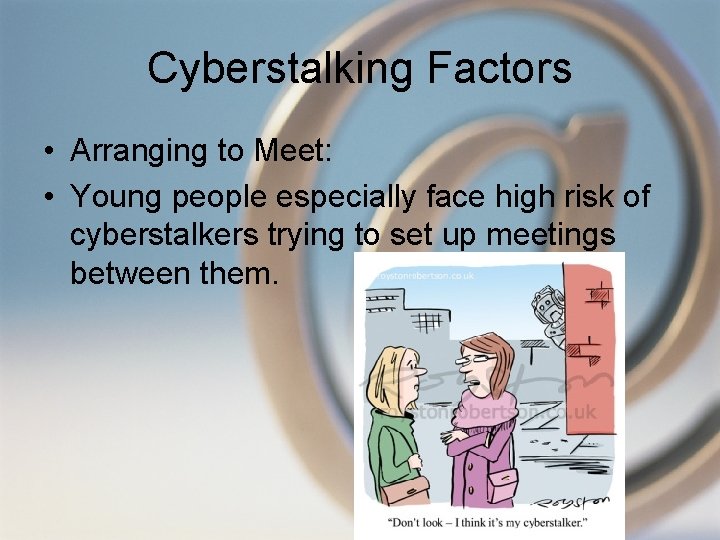 Cyberstalking Factors • Arranging to Meet: • Young people especially face high risk of