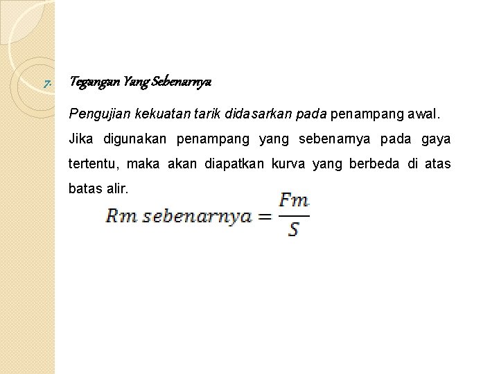 7. Tegangan Yang Sebenarnya Pengujian kekuatan tarik didasarkan pada penampang awal. Jika digunakan penampang