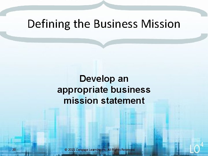 Defining the Business Mission Develop an appropriate business mission statement 20 © 2015 Cengage