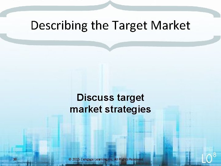 Describing the Target Market Discuss target market strategies 38 © 2015 Cengage Learning Inc.