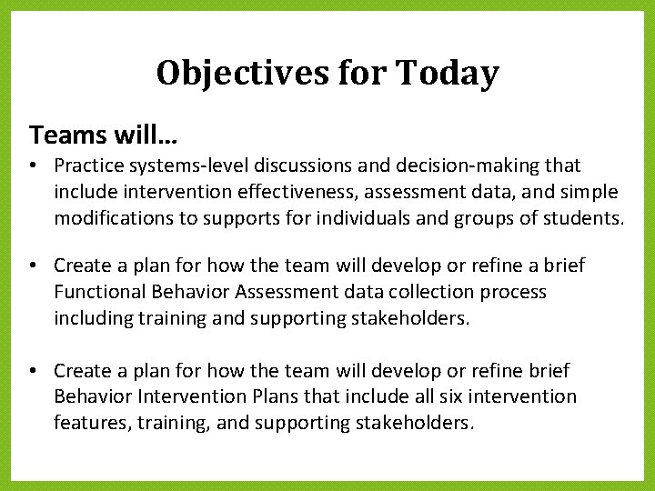 Objectives for Today Teams will… • Practice systems-level discussions and decision-making that include intervention Objectives for Today Teams will… • Practice systems-level discussions and decision-making that include intervention