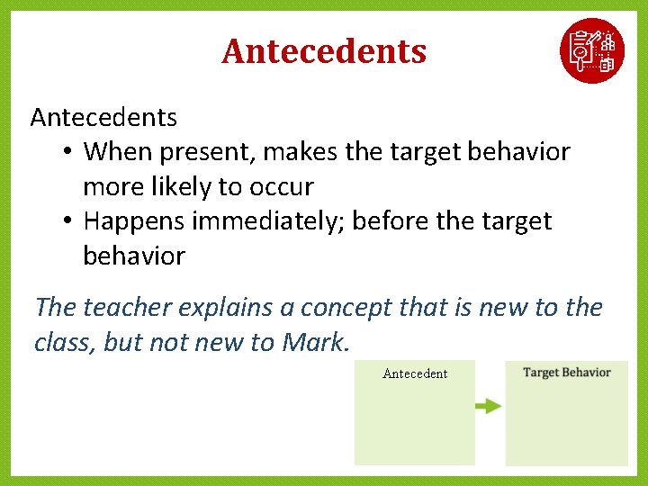 Antecedents • When present, makes the target behavior more likely to occur • Happens Antecedents • When present, makes the target behavior more likely to occur • Happens