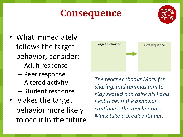 Consequence • What immediately follows the target behavior, consider: – Adult response – Peer Consequence • What immediately follows the target behavior, consider: – Adult response – Peer