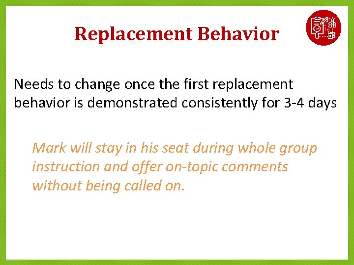 Replacement Behavior Needs to change once the first replacement behavior is demonstrated consistently for Replacement Behavior Needs to change once the first replacement behavior is demonstrated consistently for