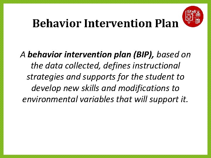 Behavior Intervention Plan A behavior intervention plan (BIP), based on the data collected, defines Behavior Intervention Plan A behavior intervention plan (BIP), based on the data collected, defines