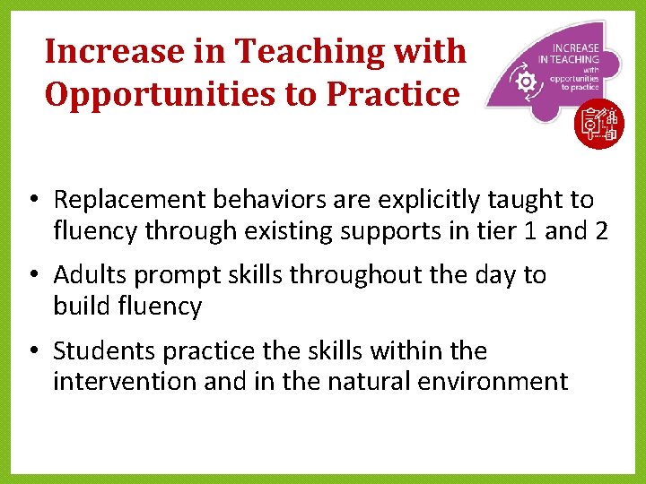 Increase in Teaching with Opportunities to Practice • Replacement behaviors are explicitly taught to Increase in Teaching with Opportunities to Practice • Replacement behaviors are explicitly taught to
