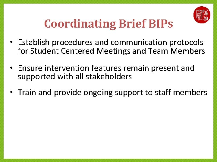Coordinating Brief BIPs • Establish procedures and communication protocols for Student Centered Meetings and Coordinating Brief BIPs • Establish procedures and communication protocols for Student Centered Meetings and