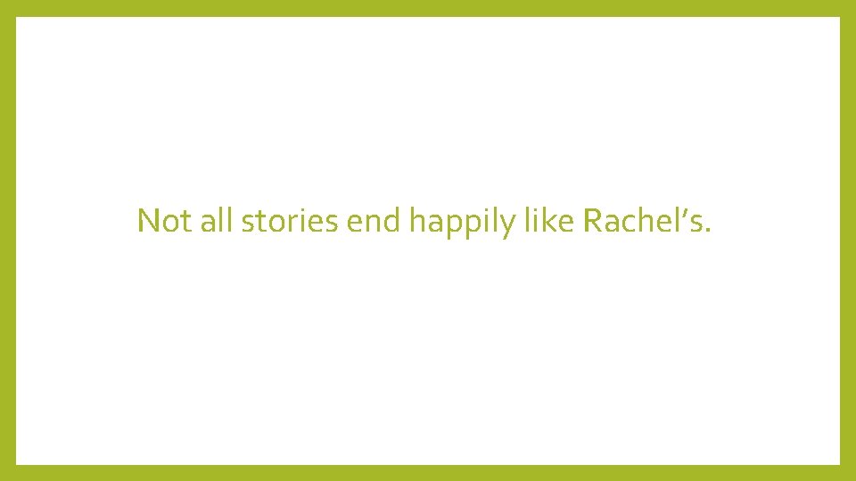 Not all stories end happily like Rachel’s. 