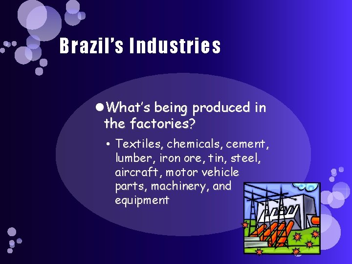 Brazil’s Industries What’s being produced in the factories? • Textiles, chemicals, cement, lumber, iron