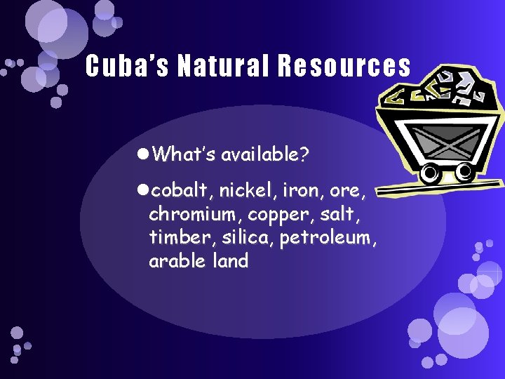 Cuba’s Natural Resources What’s available? cobalt, nickel, iron, ore, chromium, copper, salt, timber, silica,