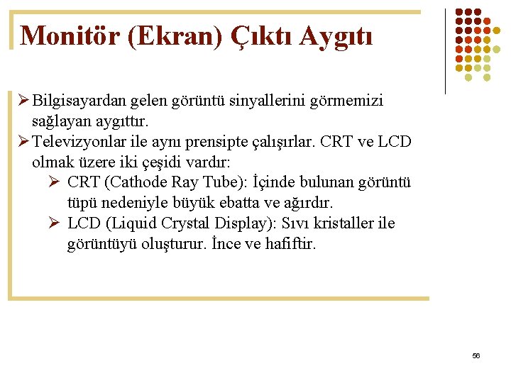 Monitör (Ekran) Çıktı Aygıtı Ø Bilgisayardan gelen görüntü sinyallerini görmemizi sağlayan aygıttır. Ø Televizyonlar