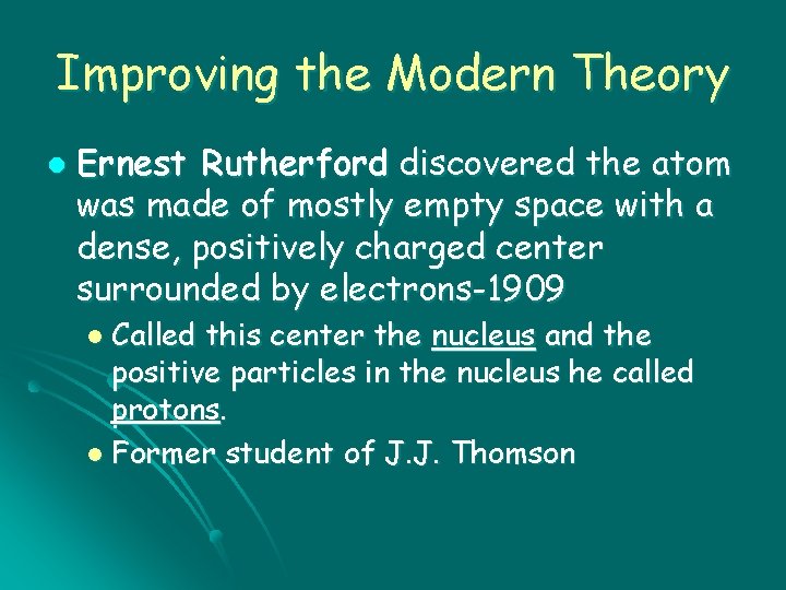 Improving the Modern Theory l Ernest Rutherford discovered the atom was made of mostly