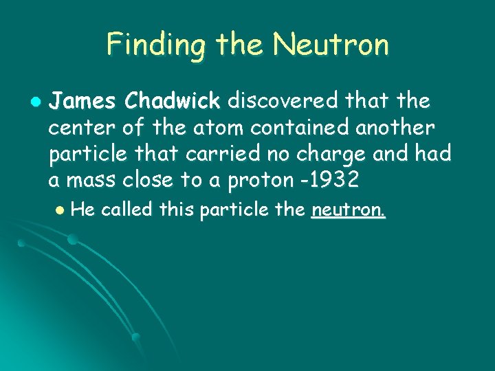 Finding the Neutron l James Chadwick discovered that the center of the atom contained