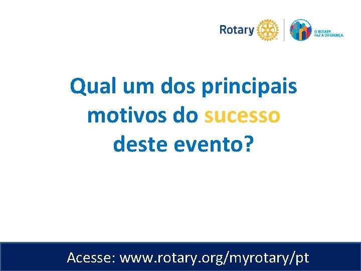 Qual um dos principais motivos do sucesso deste evento? Acesse: www. rotary. org/myrotary/pt 
