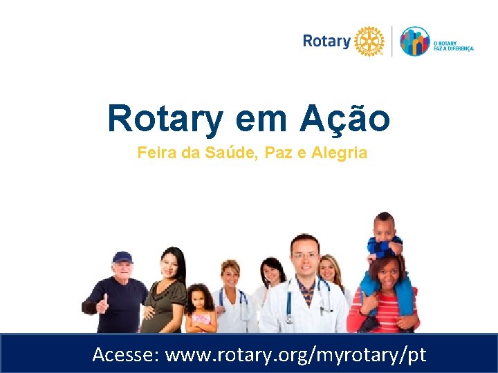 Rotary em Ação Feira da Saúde, Paz e Alegria Acesse: www. rotary. org/myrotary/pt 