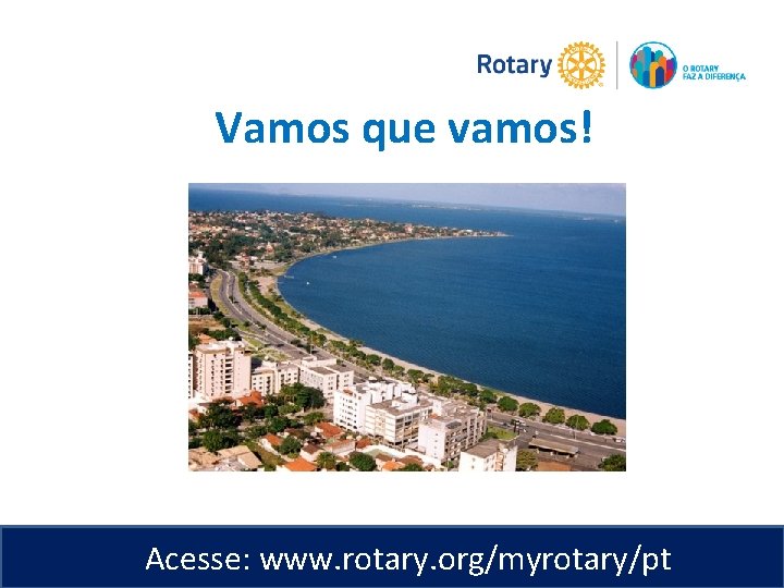 Vamos que vamos! Acesse: www. rotary. org/myrotary/pt 