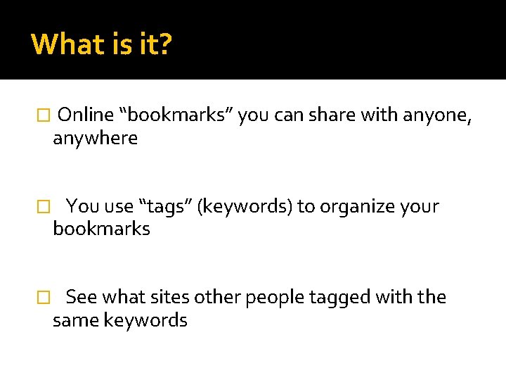 What is it? � Online “bookmarks” you can share with anyone, anywhere � You