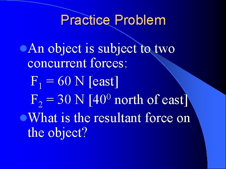 Practice Problem l. An object is subject to two concurrent forces: F 1 =