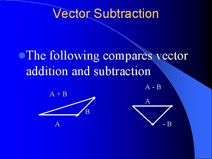 Vector Subtraction l. The following compares vector addition and subtraction A-B A+B A -B