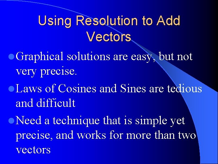 Using Resolution to Add Vectors l Graphical solutions are easy, but not very precise.