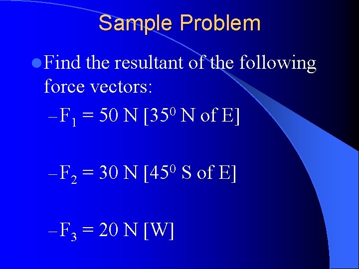 Sample Problem l Find the resultant of the following force vectors: – F 1
