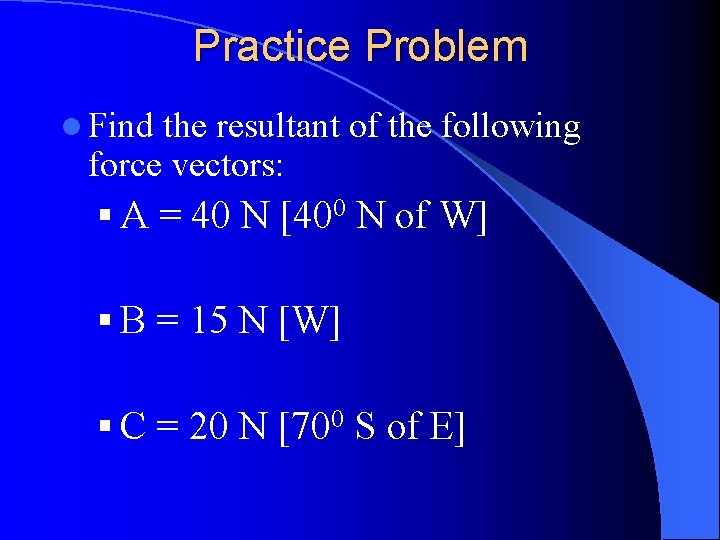 Practice Problem l Find the resultant of the following force vectors: § A =