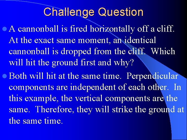 Challenge Question l. A cannonball is fired horizontally off a cliff. At the exact