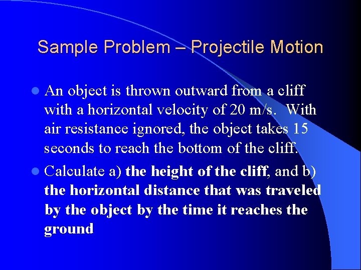 Sample Problem – Projectile Motion l An object is thrown outward from a cliff