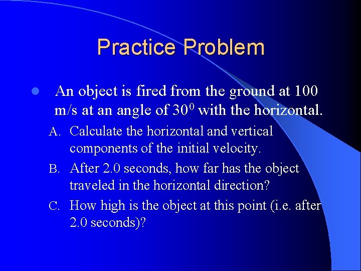 Practice Problem l An object is fired from the ground at 100 m/s at