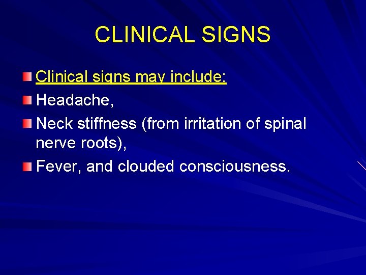 CLINICAL SIGNS Clinical signs may include: Headache, Neck stiffness (from irritation of spinal nerve