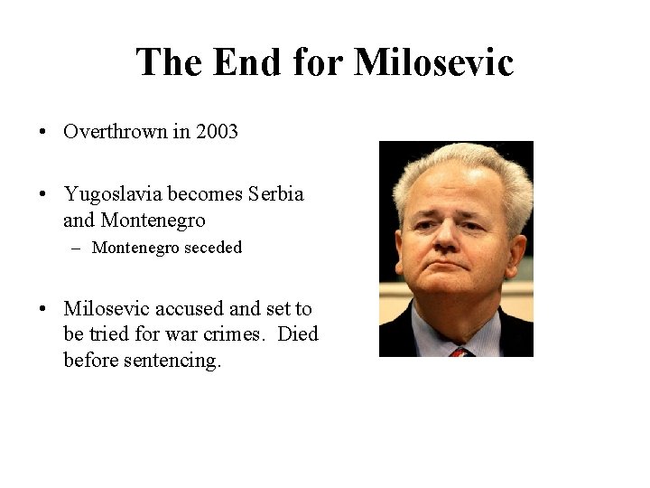The End for Milosevic • Overthrown in 2003 • Yugoslavia becomes Serbia and Montenegro
