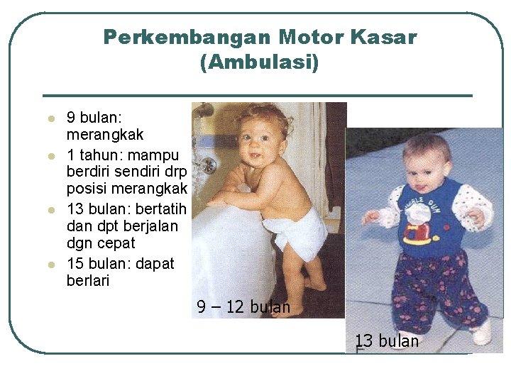 Perkembangan Motor Kasar (Ambulasi) l l 9 bulan: merangkak 1 tahun: mampu berdiri sendiri