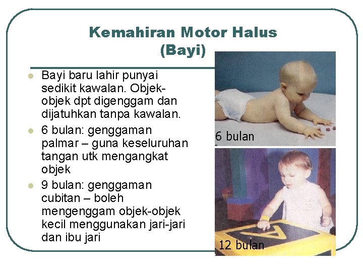 Kemahiran Motor Halus (Bayi) l l l Bayi baru lahir punyai sedikit kawalan. Objekobjek