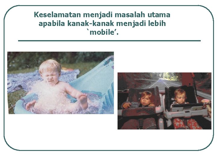 Keselamatan menjadi masalah utama apabila kanak-kanak menjadi lebih `mobile’. 