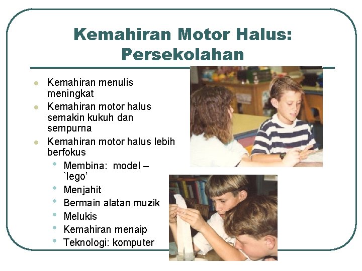 Kemahiran Motor Halus: Persekolahan l l l Kemahiran menulis meningkat Kemahiran motor halus semakin