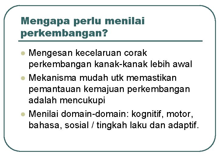 Mengapa perlu menilai perkembangan? l l l Mengesan kecelaruan corak perkembangan kanak-kanak lebih awal